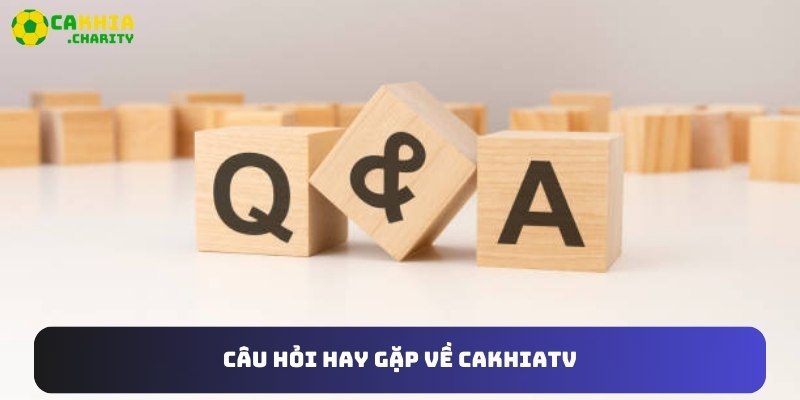 Câu hỏi hay gặp về Cakhiatv