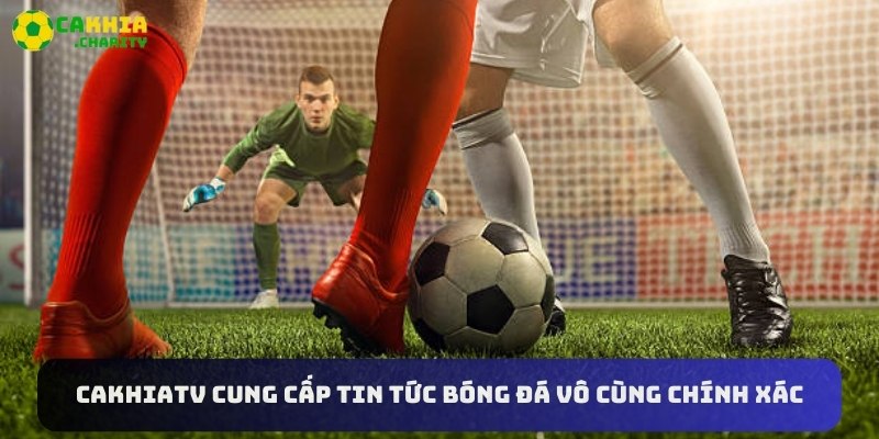 Cakhiatv cung cấp tin tức bóng đá vô cùng chính xác